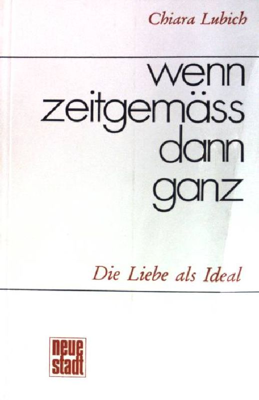 Wenn zeitgemäss, dann ganz : d. Liebe als Ideal. - Lubich, Chiara