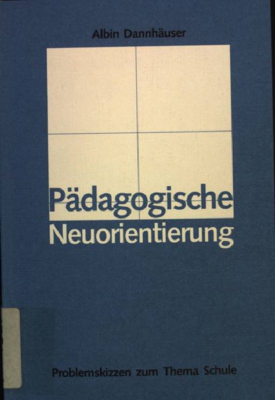 Pädagogische Neuorientierung: Problemskizzen zum Thema Schule. - Dannhäuser, Albin