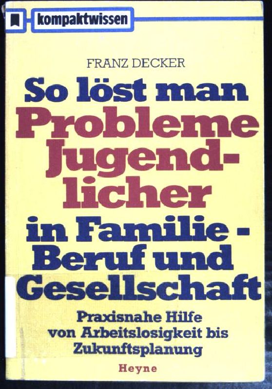 So löst man Probleme Jugendlicher in Familie, Beruf und Gesellschaft: praxisnahe Hilfe von Arbeitslosigkeit bis Zukunftsplanung Kompaktwissen , (Nr. 91) - Decker, Franz