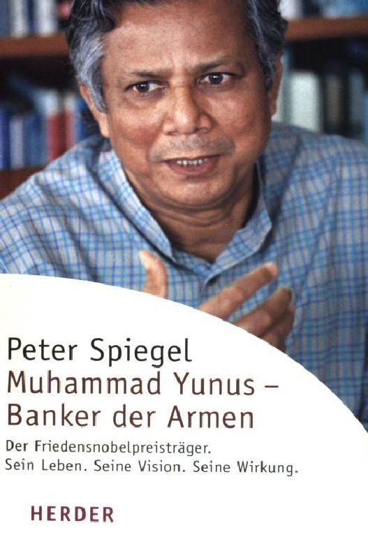 Muhammad Yunus - Banker der Armen : der Friedensnobelpreisträger ; sein Leben, seine Vision, seine Wirkung. (Nr 5880) Herder-Spektrum ; - Spiegel, Peter