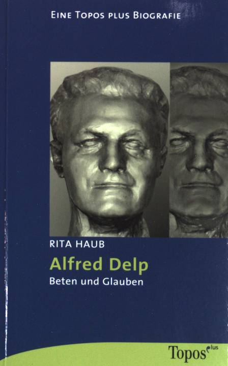 Alfred Delp : Beten und Glauben. Topos-plus-Taschenbücher ; (Bd. 604) : eine Topos-plus-Biografie - Haub, Rita