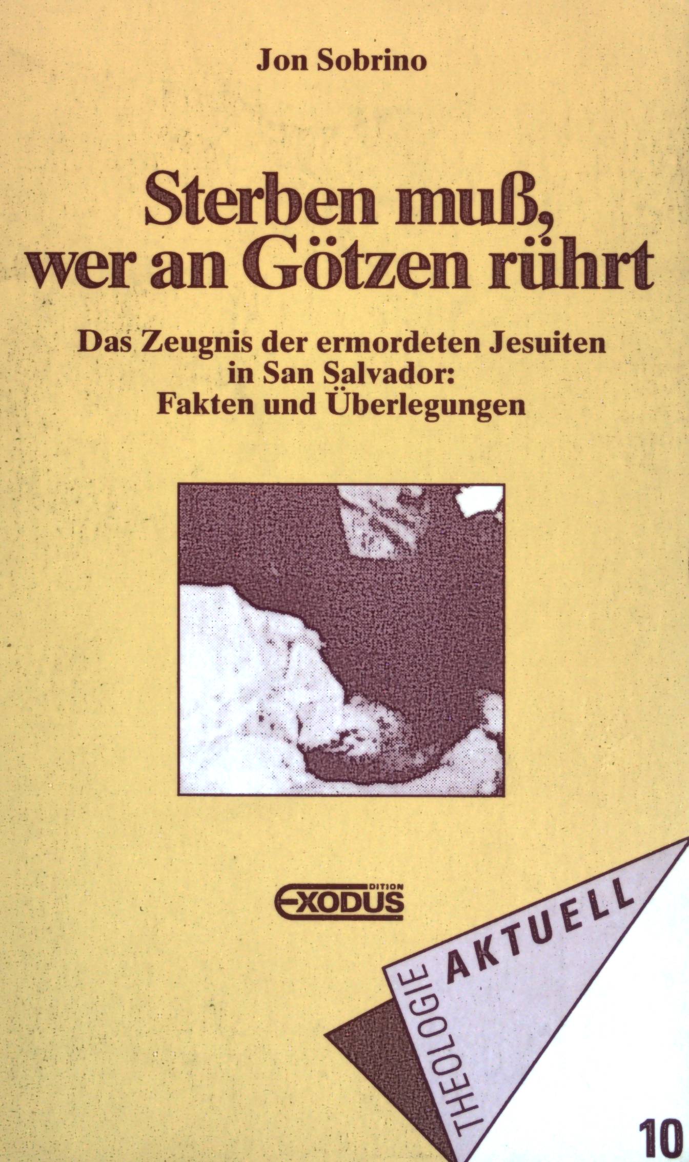 Sterben muss, wer an Götzen rührt: Das Zeugnis der ermordeten Jesuiten in San Salvador: Fakten und Überlegungen. Theologie aktuell ; 10 - Sobrino, Jon