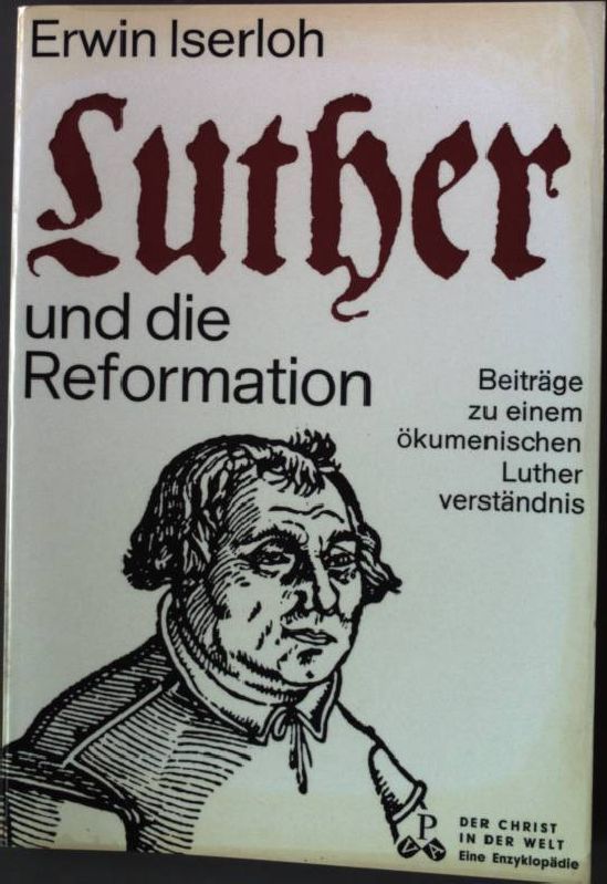 Luther und die Reformation : Beiträge zu einem ökumenischen Lutherverständnis. Der Christ in der Welt Reihe XI; Band 4; - Iserloh, Erwin