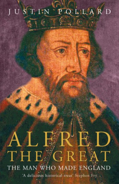 Alfred the Great : The Man Who Made England - Pollard, Justin