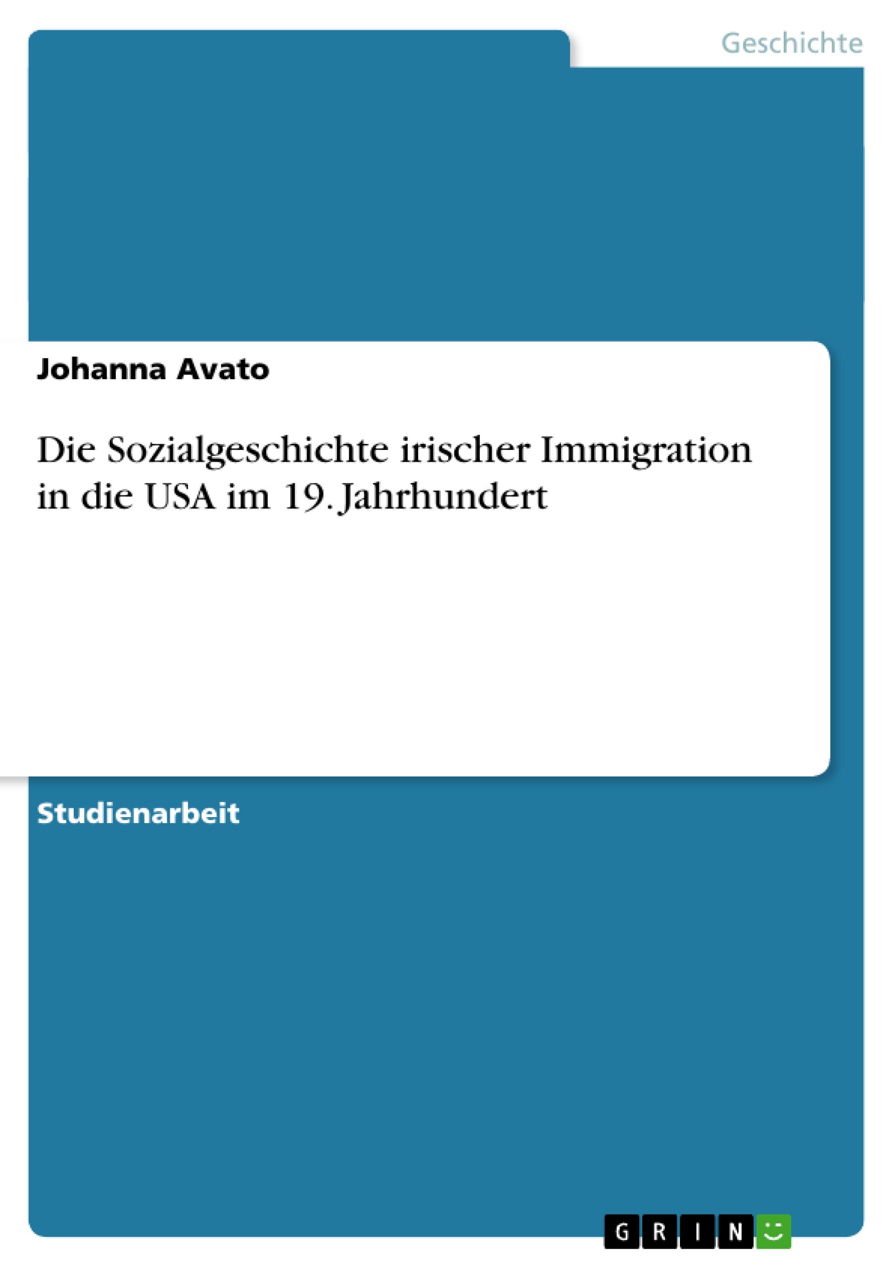 Die Sozialgeschichte irischer Immigration in die USA im 19. Jahrhundert - Avato, Johanna