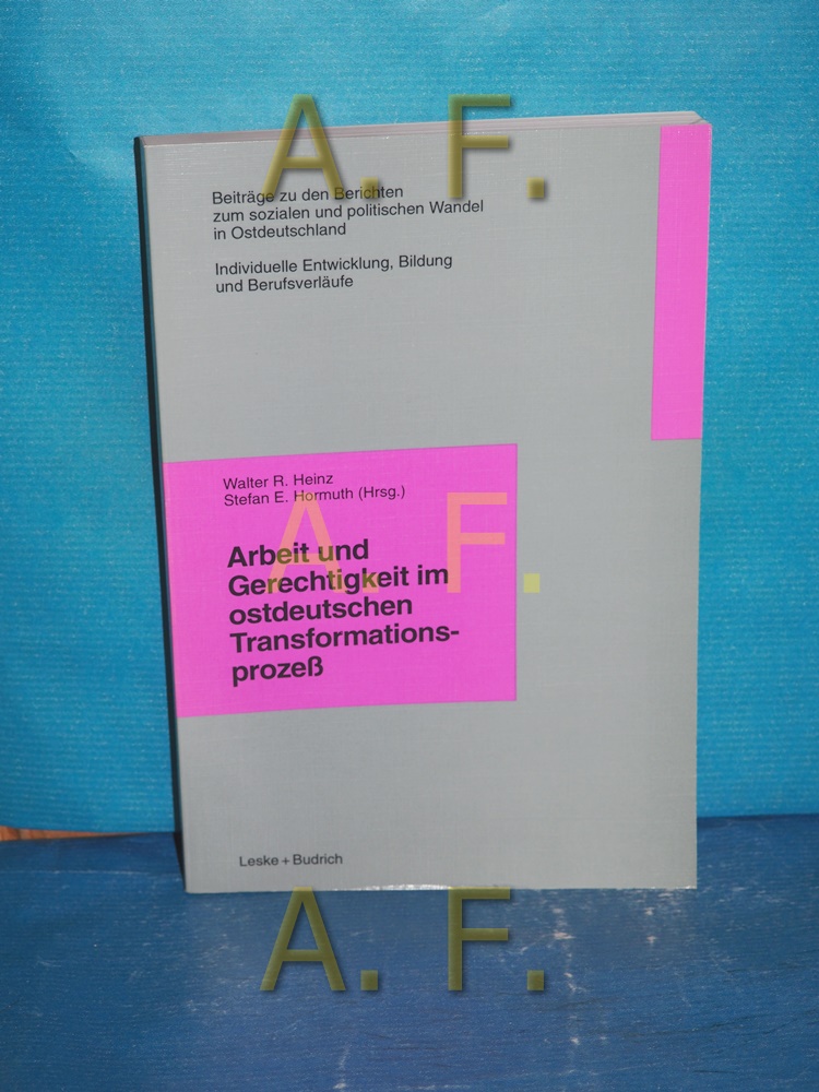 Arbeit und Gerechtigkeit im ostdeutschen Transformationsprozess. Walter R. Heinz , Stefan E. Hormuth (Hrsg.) / Kommission für die Erforschung des Sozialen und Politischen Wandels in den Neuen Bundesländern: Beiträge zu den Berichten der Kommission für die Erforschung des Sozialen und Politischen Wandels in den Neuen Bundesländern e.V., Beiträge zum Bericht 4 