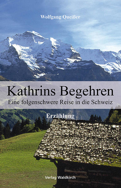 Kathrins Begehren: Eine folgenschwere Reise in die Schweiz. Erzählung - Queißer, Wolfgang