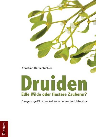 Druiden - Edle Wilde oder finstere Zauberer? : Die geistige Elite der Kelten in der antiken Literatur - Christian Hatzenbichler