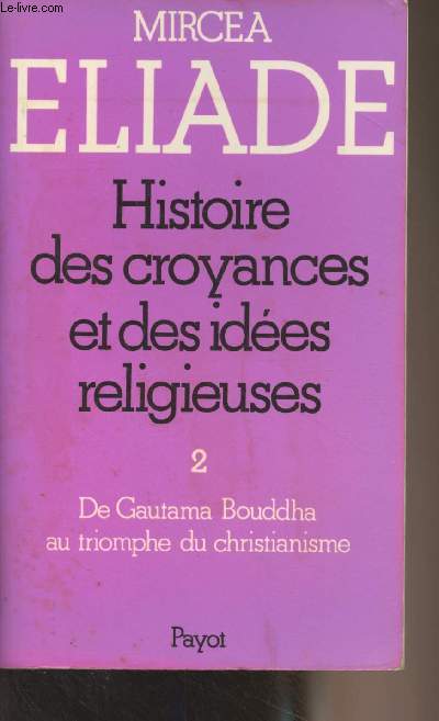Histoire des croyances et des idées religieuses - 2/ De Gautama Bouddha au triomphe du christianisme - Eliade Mircea