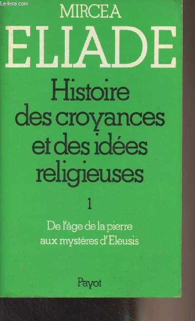 Histoire des croyances et des idées religieuses - 1/ De l'âge de la pierre aux mystères d'Eleusis - Eliade Mircea