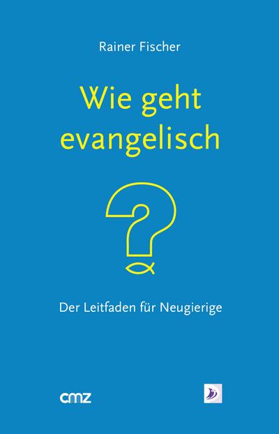 Wie geht 'evangelisch'? : Der Leitfaden für Neugierige - Rainer Fischer