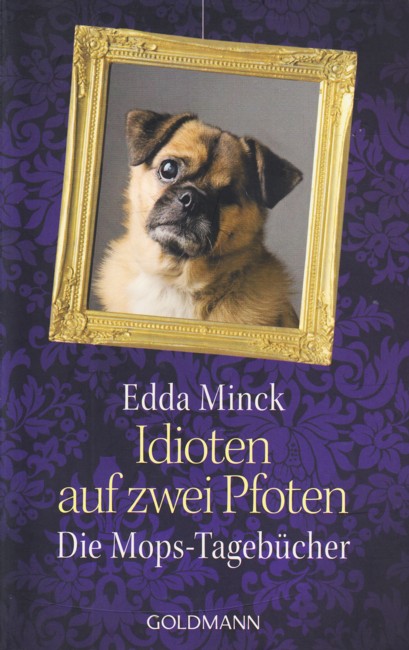 Idioten auf zwei Pfoten : Die Mops-Tagebücher. - Minck, Edda