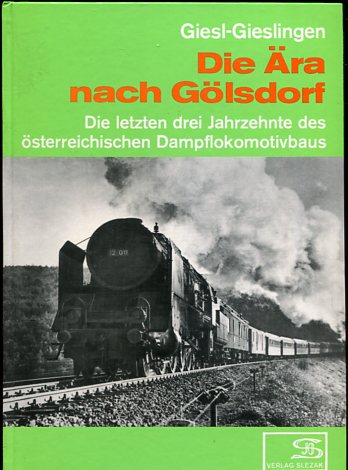 Die Ära nach Gölsdorf. Die letzten drei Jahrzehnte des österreichischen Dampflokomotivbaus Giesl-Gieslingen, Adolph - Adolph Giesl-Gieslingen