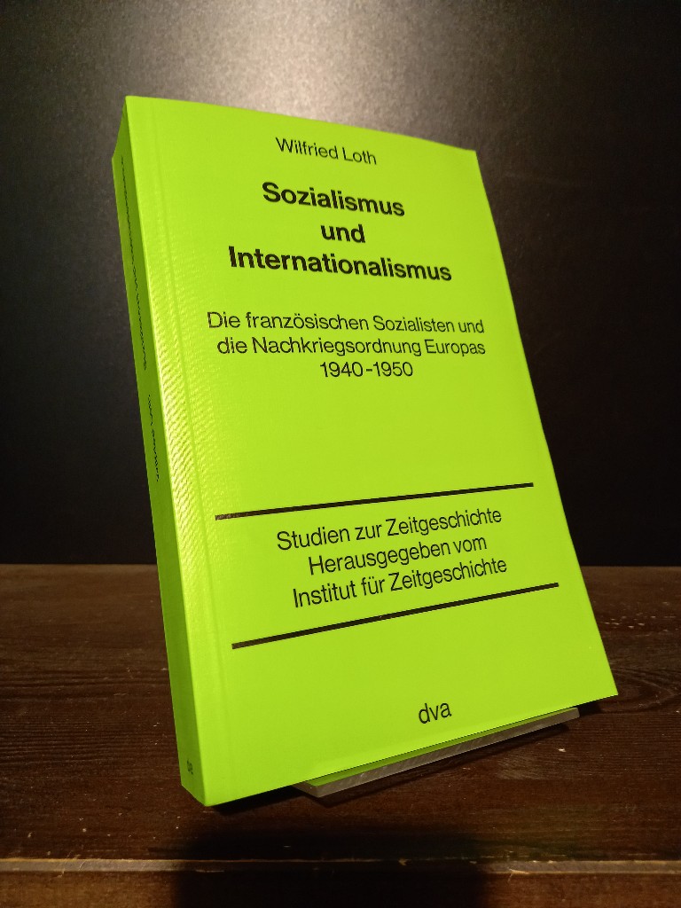 Sozialismus und Internationalismus. Die französischen Sozialisten und die Nachkriegsordnung Europas 1940-1950. [Von Winfried Loth]. (= Studien zur Zeitgeschichte). - Loth, Wilfried