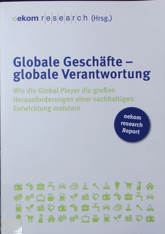 Globale Geschäfte - globale Verantwortung. Wie die Global Player die großen Herausforderungen einer nachhaltigen Entwicklung meistern. - Häßler, Rolf-D.