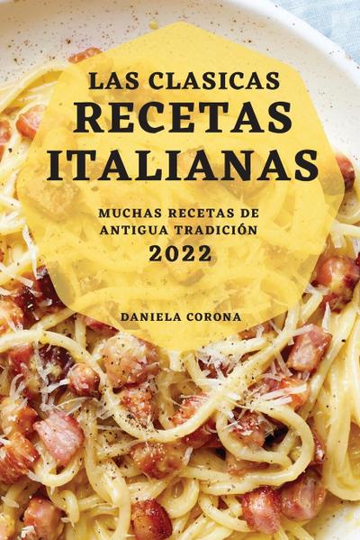 LAS CLASICAS RECETAS ITALIANAS 2022 : MUCHAS RECETAS DE ANTIGUA TRADICIÓN - Daniela Corona