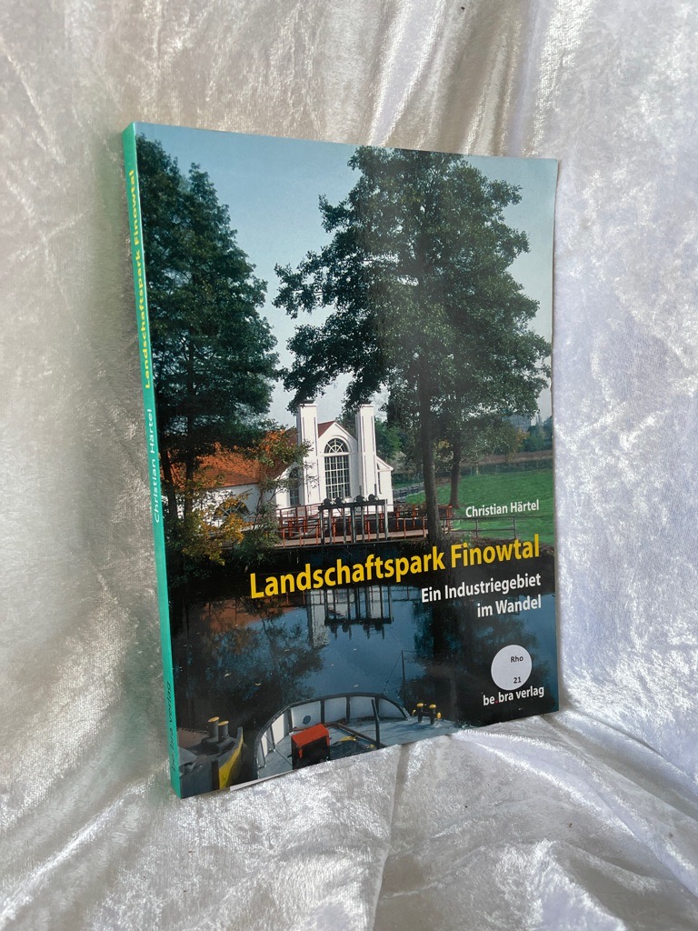 Landschaftspark Finowtal: Ein Industriegebiet im Wandel Ein Industriegebiet im Wandel - Härtel, Christian