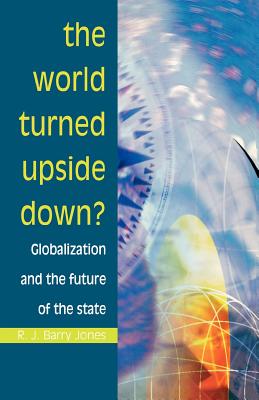 The World Turned Upside Down? Globalization and the Future of the State (Paperback or Softback) - Jones, R. J. Barry