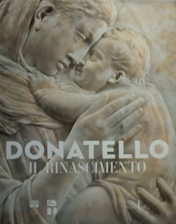 Donatello Il Rinascimento. Firenze, Palazzo Strozzi e Museo Nazionale del Bargello. - Caglioti Francesco