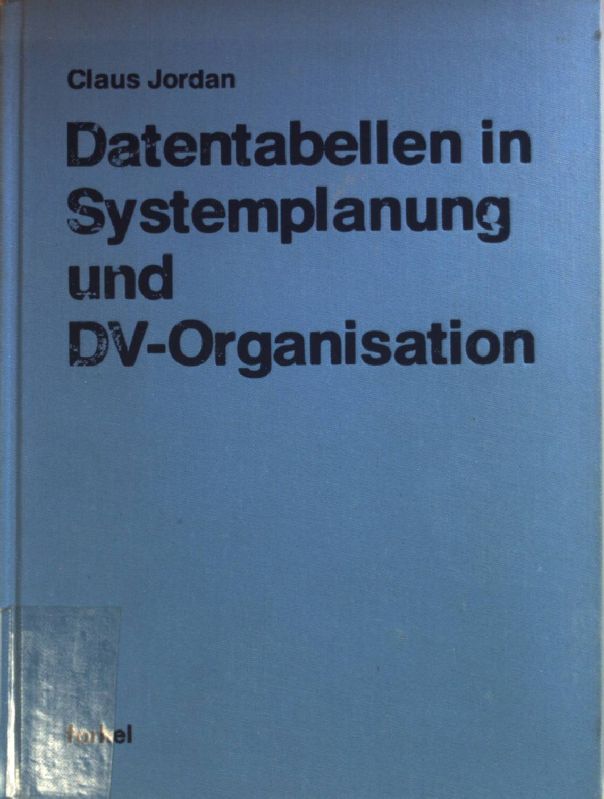 Datentabellen in Systemplanung und DV-Organisation. Schriftenreihe integrierte Datenverarbeitung in der Praxis ; Bd. 18 - Jordan, Claus