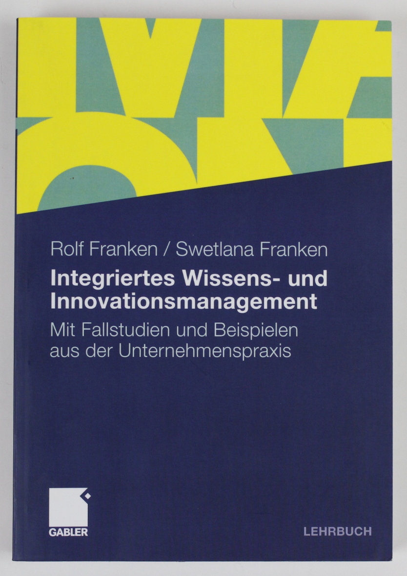 Integriertes Wissens- und Innovationsmanagement: Mit Fallstudien und Beispielen aus der Unternehmenspraxis - Franken, Rolf