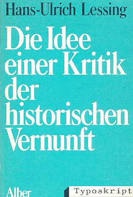 Die Idee einer Kritik der historischen Vernunft : Wilhelm Diltheys erkenntnistheoretisch-logisch-methodologische Grundlegung der Geisteswissenschaften. Typoskript - Lessing, Hans-Ulrich