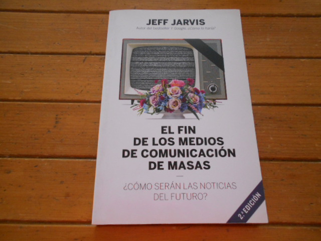 El fin de los medios de comunicación de masas ¿Cómo serán las noticias del futuro? Traducido por Jorge Paredes. 2a. EDICIÓN - Jarvis, Jeff