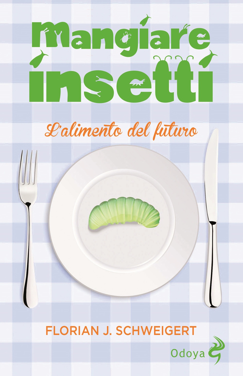 Mangiare insetti. L'alimento del futuro - Schweigert Florian J