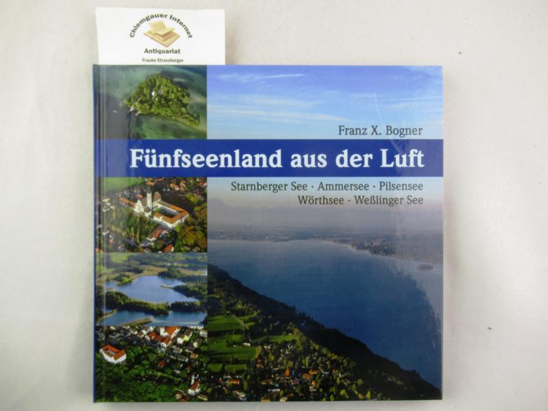 Fünfseenland aus der Luft : Starnberger See - Ammersee - Pilsensee - Wörthsee - Weßlinger See. - Bogner, Franz X.