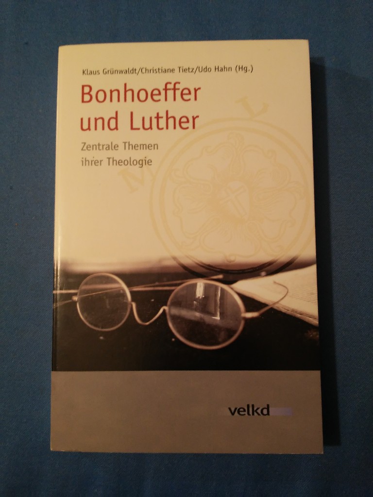 Bonhoeffer und Luther : zentrale Themen ihrer Theologie. Klaus Grünwaldt . (Hg.) - Grünwaldt, Klaus (Herausgeber), Christiane (Herausgeber) Tietz und Udo (Herausgeber) Hahn