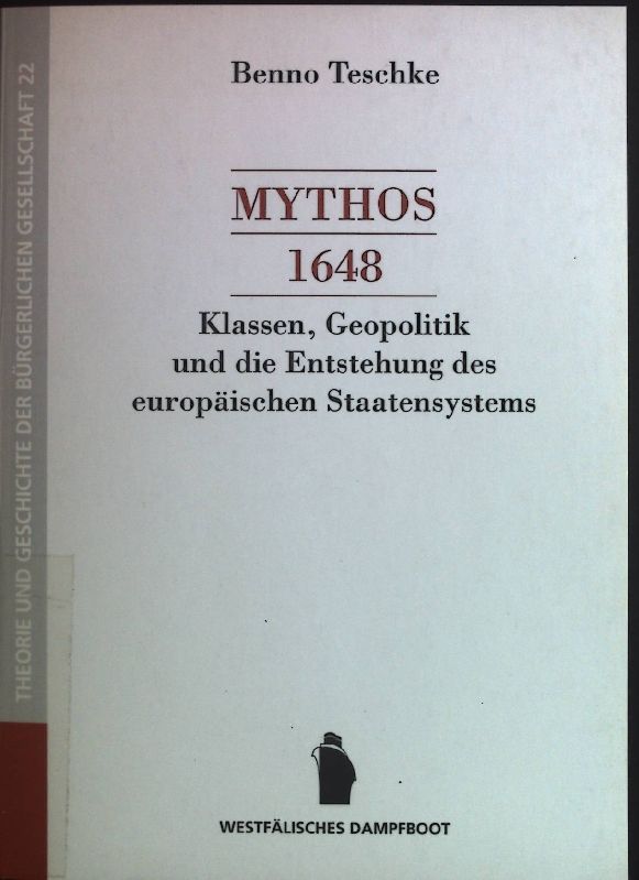 Mythos 1648 : Klassen, Geopolitik und die Entstehung des europäischen Staatensystems. Theorie und Geschichte der bürgerlichen Gesellschaft ; Bd. 22 - Teschke, Benno
