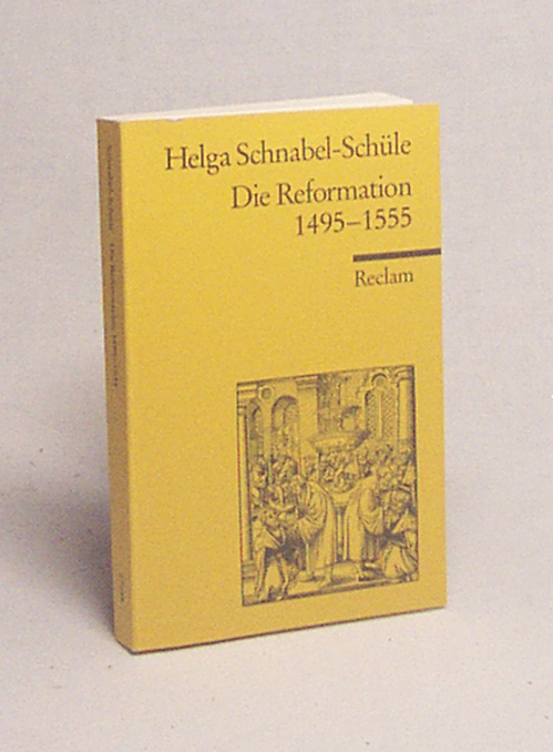 Die Reformation : 1495 - 1555 ; Politik mit Theologie und Religion / Helga Schnabel-Schüle - Schnabel-Schüle, Helga
