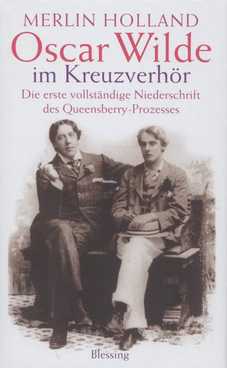 Oscar Wilde im Kreuzverhör Die erste vollständige Niederschrift des Queensberry-Prozesses - Holland, Merlin