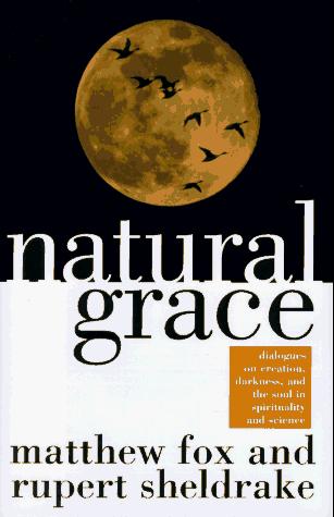 Natural Grace: Dialogues on Creation, Darkness, and the Soul in Spiritualiy and Science - Sheldrake, Rupert,Fox, Matthew