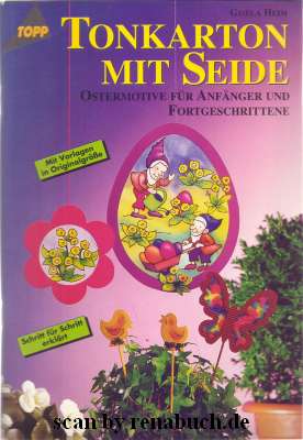 Tonkarton mit Seide - Ostermotive für Anfänger und Fortgeschrittene : [mit Vorlagen in Originalgrösse ; Schritt für Schritt erklärt]. Gisela Heim / Topp