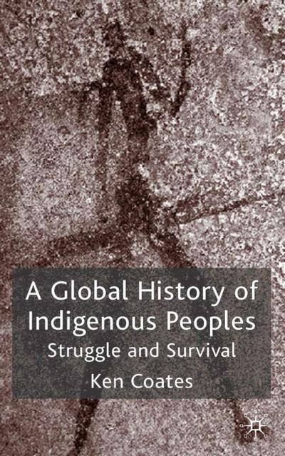 A Global History of Indigenous Peoples: Struggle and Survival - K. Coates
