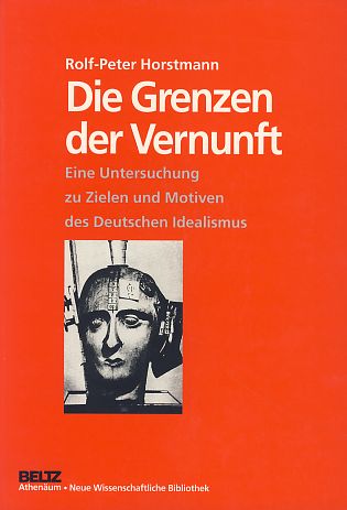 Die Grenzen der Vernunft. Eine Untersuchung zu Zielen und Motiven des deutschen Idealismus. Athenäum - Neue wissenschaftliche Bibliothek. - Horstmann, Rolf-Peter