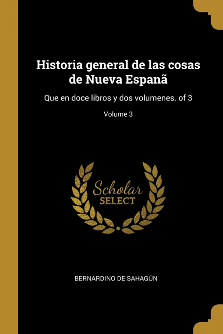 Historia general de las cosas de Nueva Espanã - Bernardino de Sahagún