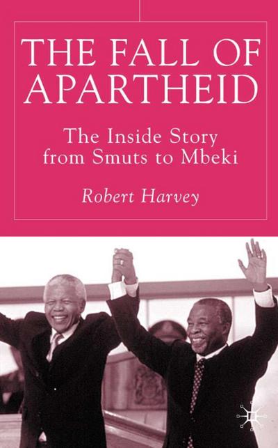 Fall of Apartheid : The Inside Story from Smuts to Mbeki - R. Harvey