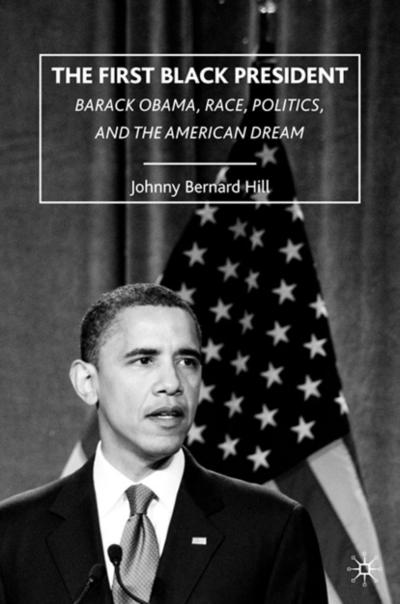 The First Black President : Barack Obama, Race, Politics, and the American Dream - Hill