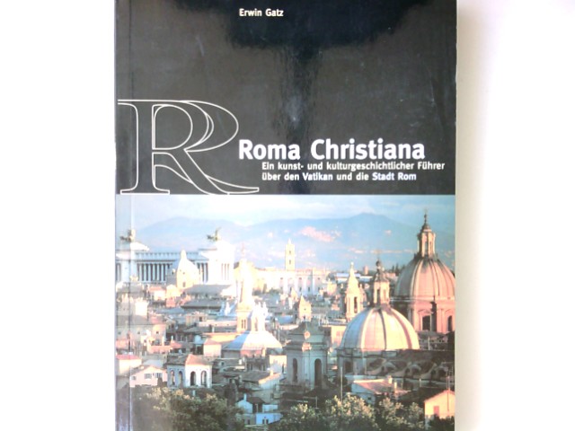 Roma Christiana : ein kunst- und kulturgeschichtlicher Führer über den Vatikan und die Stadt Rom. [Fotos: Stefan Meier/Giorgio Vasari] - Gatz, Erwin