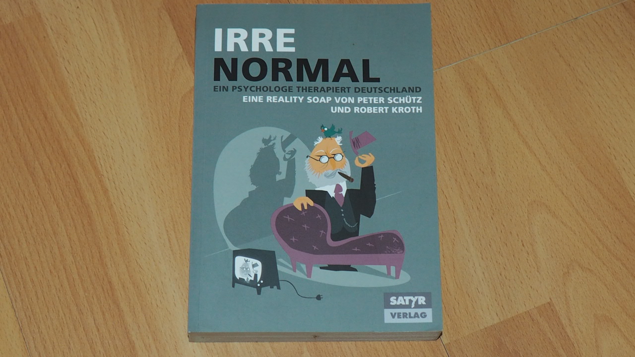 Irre Normal - Ein Psychologe therapiert Deutschland: Ein Psychologe therapiert Deutschland. Eine Reality Soap. - Peter Schütz und Robert Kroth