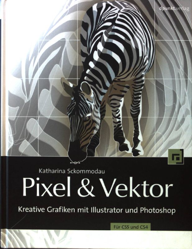 Pixel & Vektor : kreative Grafiken mit Illustrator und Photoshop für CS5 und CS4. - Sckommodau, Katharina