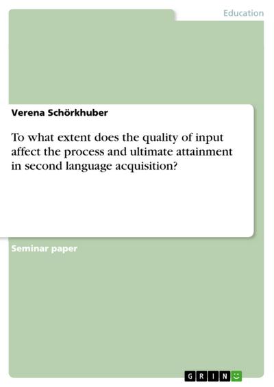 To what extent does the quality of input affect the process and ultimate attainment in second language acquisition? - Verena Schörkhuber