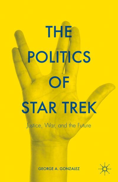 The Politics of Star Trek: Justice, War, and the Future - George A. Gonzalez