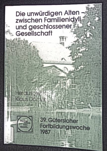 Die unwürdigen Alten - zwischen Familienidyll und geschlossener Gesellschaft. 39. Gütersloher Fortbildungswoche 1987. - Dörner, Klaus
