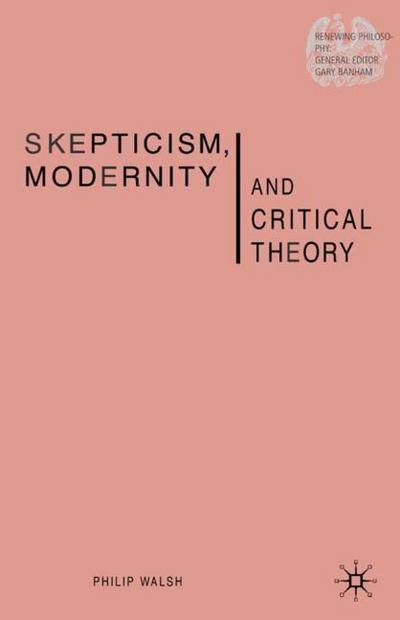 Skepticism, Modernity and Critical Theory: Critical Theory in Philosophical Context - P. Walsh