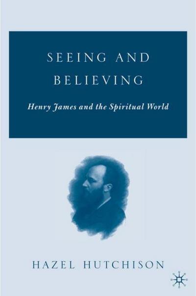 Seeing and Believing : Henry James and the Spiritual World - H. Hutchison