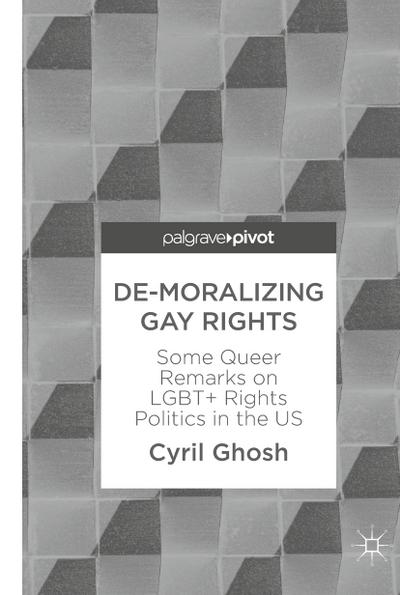 De-Moralizing Gay Rights : Some Queer Remarks on LGBT+ Rights Politics in the US - Cyril Ghosh