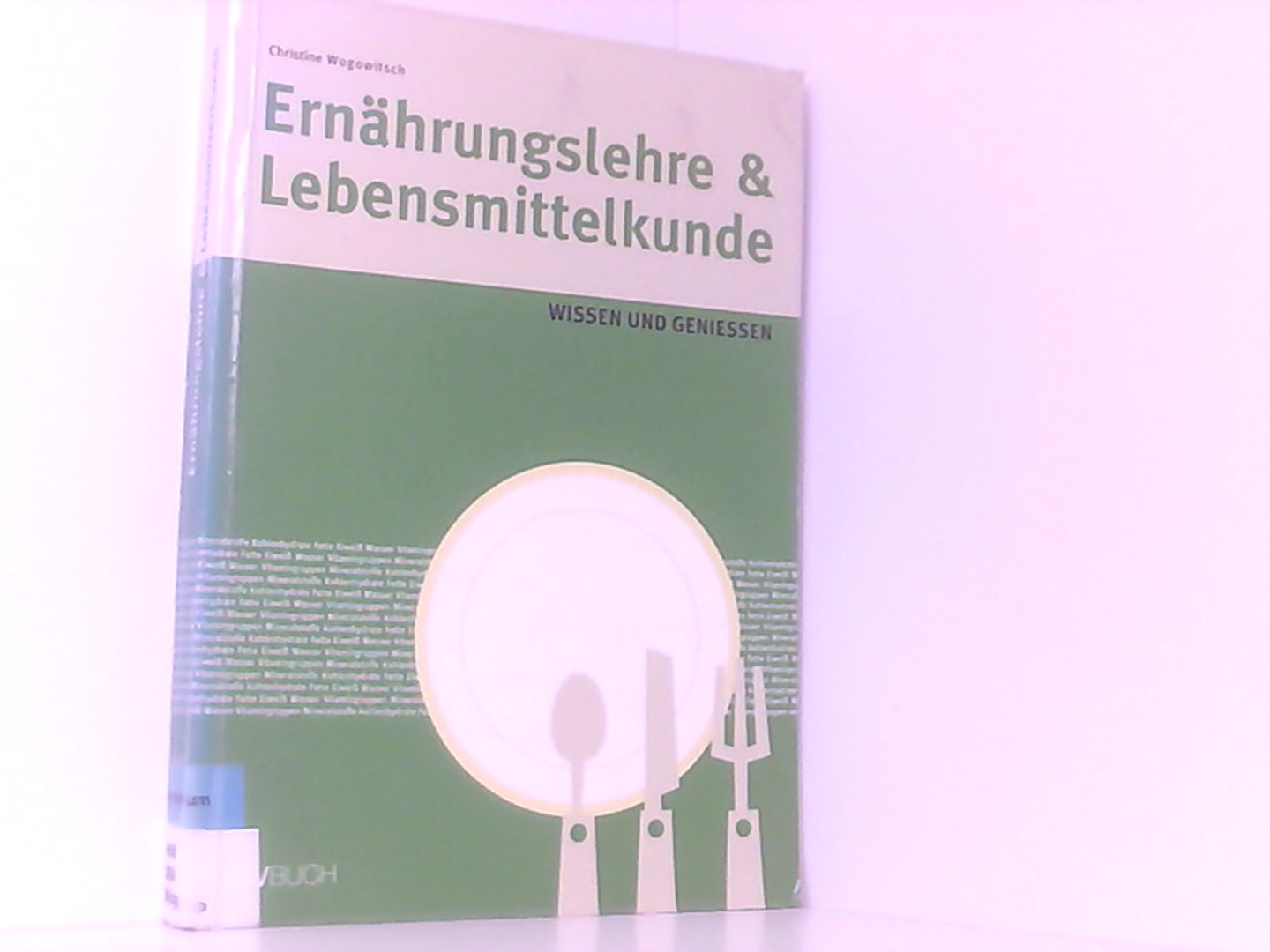 Ernährungslehre & Lebensmittelkunde: Wissen und Genießen - Wogowitsch, Christine